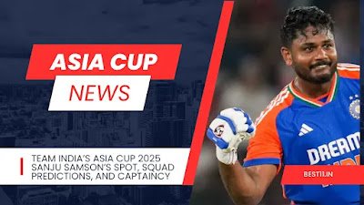 Team India’s Asia Cup 2025 Sanju Samson’s Spot, Squad Predictions, and Captaincy